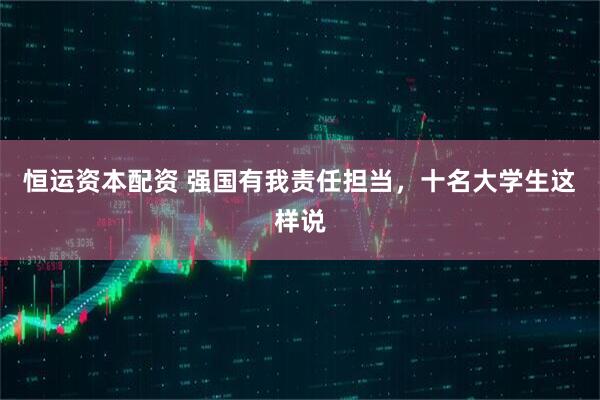 恒运资本配资 强国有我责任担当，十名大学生这样说