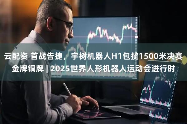 云配资 首战告捷，宇树机器人H1包揽1500米决赛金牌铜牌 | 2025世界人形机器人运动会进行时