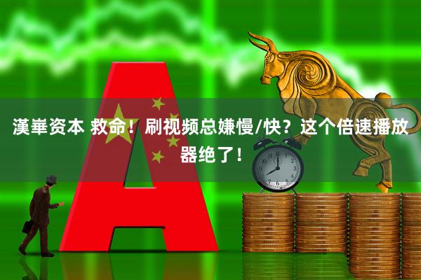漢崋资本 救命！刷视频总嫌慢/快？这个倍速播放器绝了！