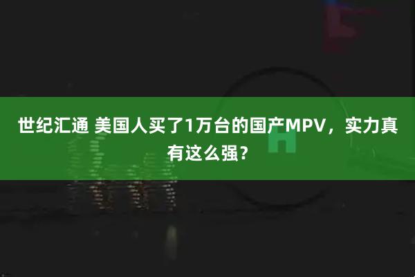 世纪汇通 美国人买了1万台的国产MPV，实力真有这么强？