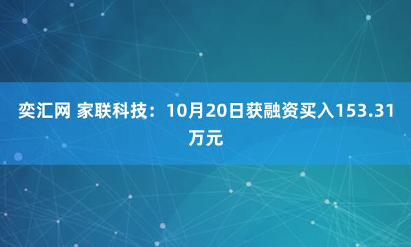 奕汇网 家联科技：10月20日获融资买入153.31万元