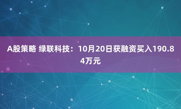A股策略 绿联科技：10月20日获融资买入190.84万元