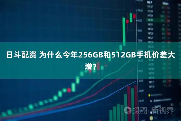 日斗配资 为什么今年256GB和512GB手机价差大增？