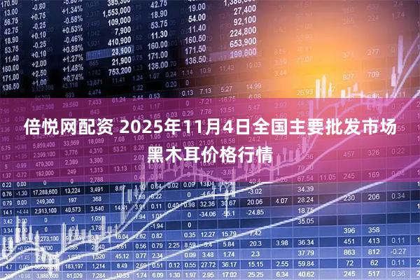 倍悦网配资 2025年11月4日全国主要批发市场黑木耳价格行情