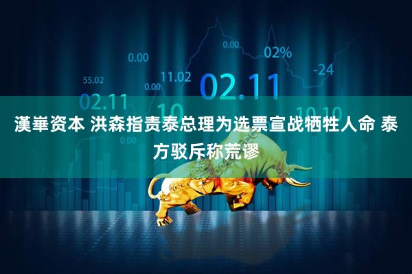 漢崋资本 洪森指责泰总理为选票宣战牺牲人命 泰方驳斥称荒谬