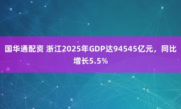国华通配资 浙江2025年GDP达94545亿元，同比增长5.5%