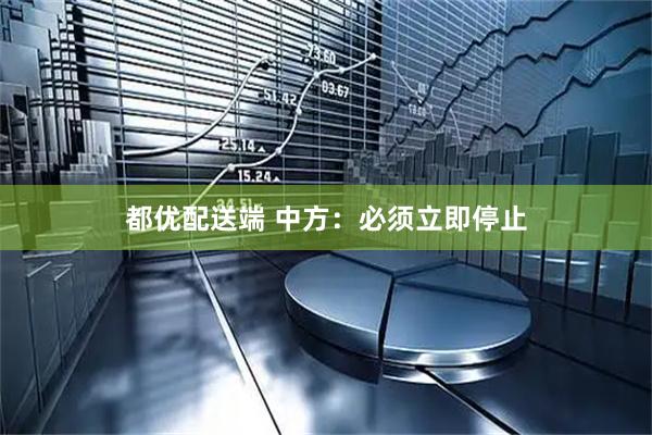 都优配送端 中方：必须立即停止